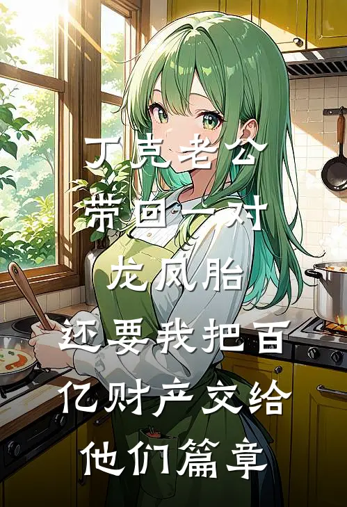 丁克老公带回一对龙凤胎，还要我把百亿财产交给他们篇章