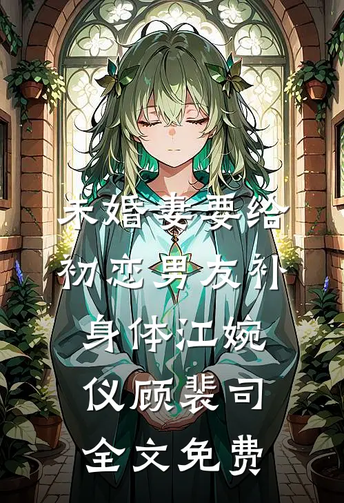 未婚妻要给初恋男友补身体江婉仪顾裴司全文免费