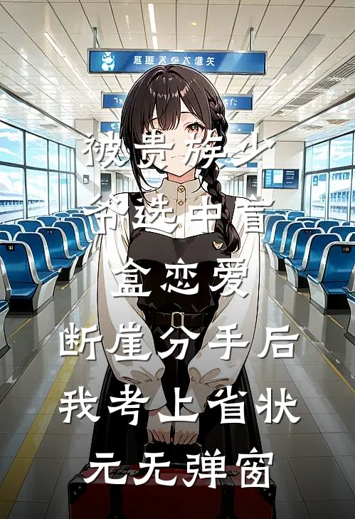 被贵族少爷选中盲盒恋爱，断崖分手后我考上省状元无弹窗