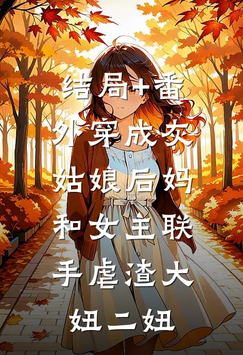 结局+番外穿成灰姑娘后妈，和女主联手虐渣大妞二妞