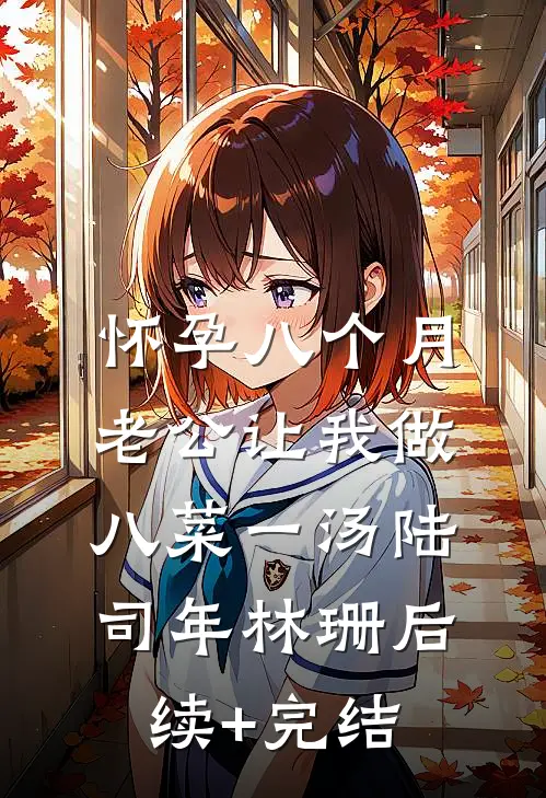 怀孕八个月，老公让我做八菜一汤陆司年林珊后续+完结