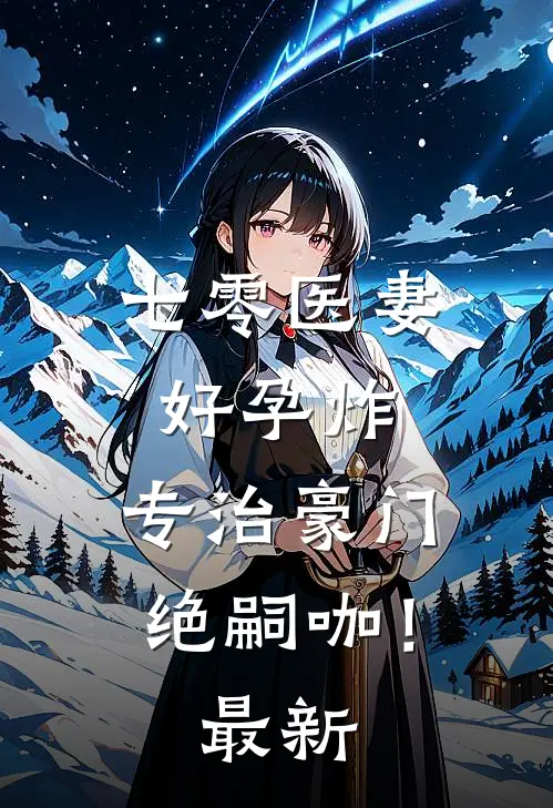 七零医妻好孕炸，专治豪门绝嗣咖！最新