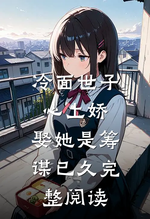 冷面世子心上娇：娶她是筹谋已久完整阅读