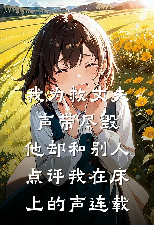 我为救丈夫声带尽毁，他却和别人点评我在床上的声连载