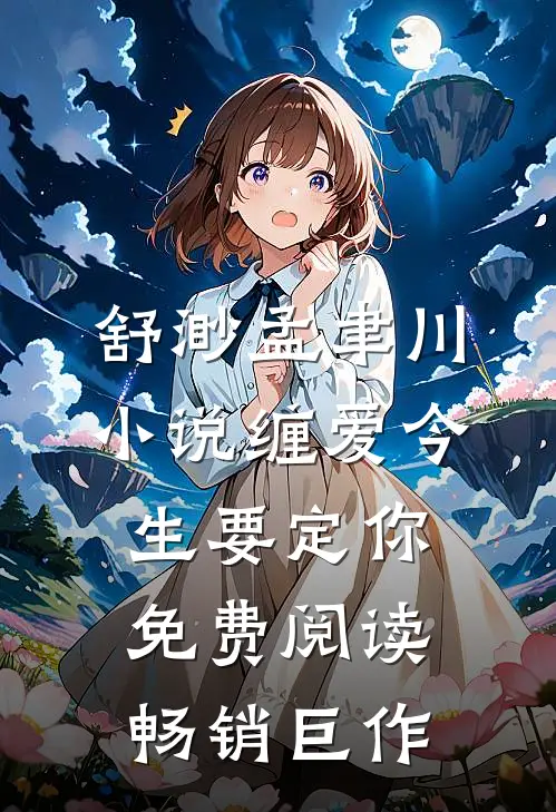 舒渺孟聿川小说缠爱今生要定你免费阅读畅销巨作