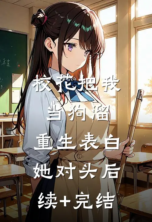 校花把我当狗溜，重生表白她对头后续+完结