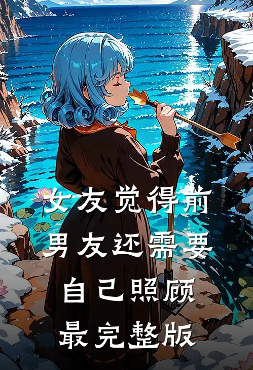 女友觉得前男友还需要自己照顾最完整版