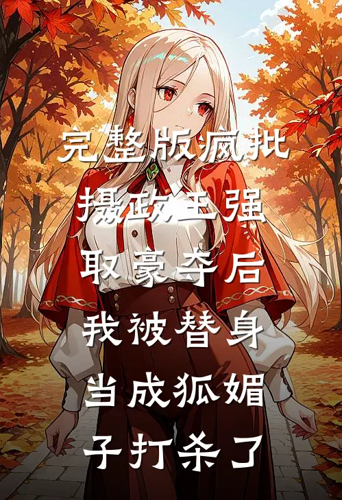 完整版疯批摄政王强取豪夺后，我被替身当成狐媚子打杀了