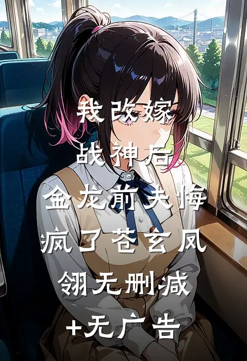 我改嫁战神后，金龙前夫悔疯了苍玄凤翎无删减+无广告