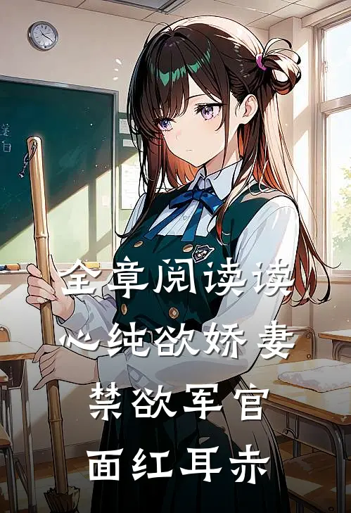 全章阅读读心纯欲娇妻，禁欲军官面红耳赤