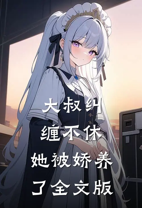 大叔纠缠不休，她被娇养了全文版
