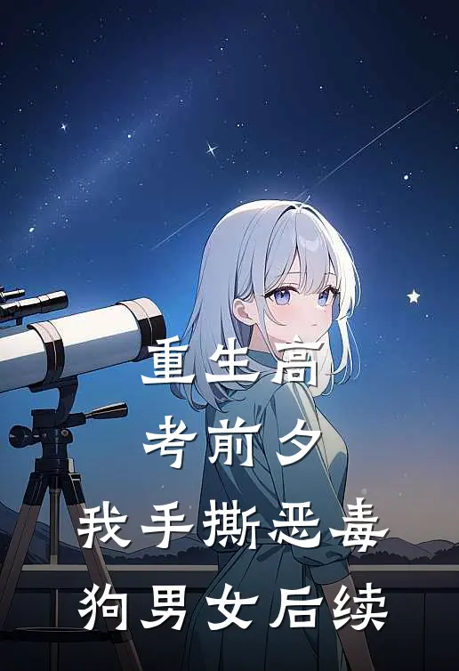 重生高考前夕，我手撕恶毒狗男女后续