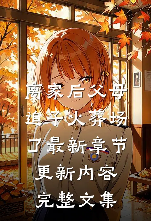 离家后父母追子火葬场了最新章节更新内容完整文集