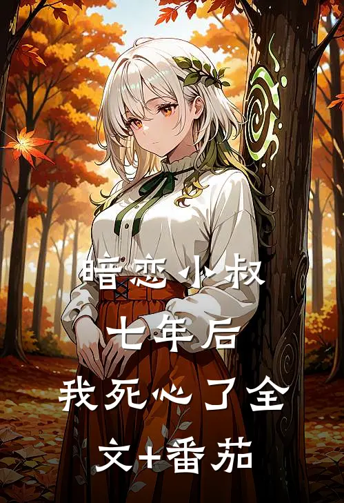 暗恋小叔七年后，我死心了全文+番茄