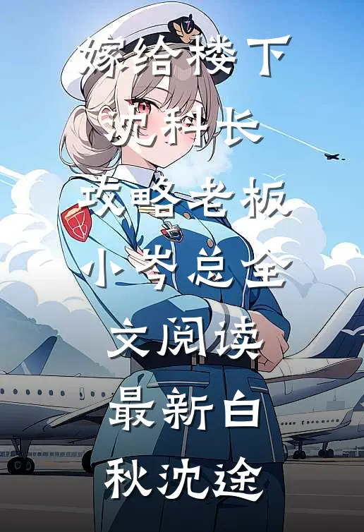 嫁给楼下沈科长，攻略老板小岑总全文阅读最新白秋沈途