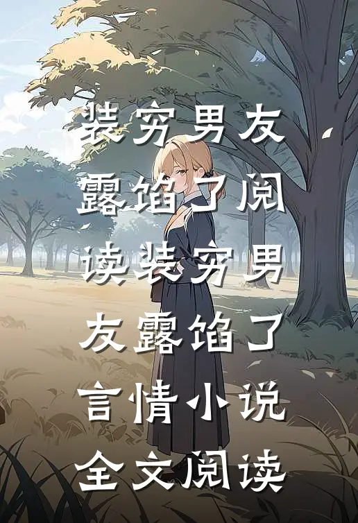 装穷男友露馅了阅读_装穷男友露馅了言情小说全文阅读