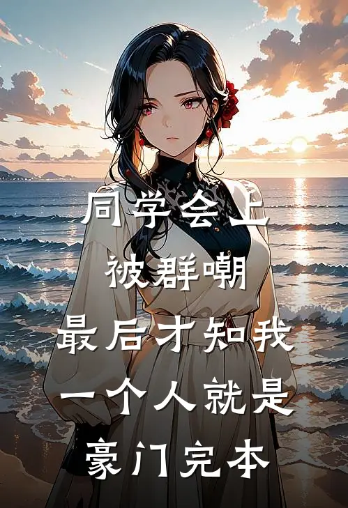 同学会上被群嘲，最后才知我一个人就是豪门完本