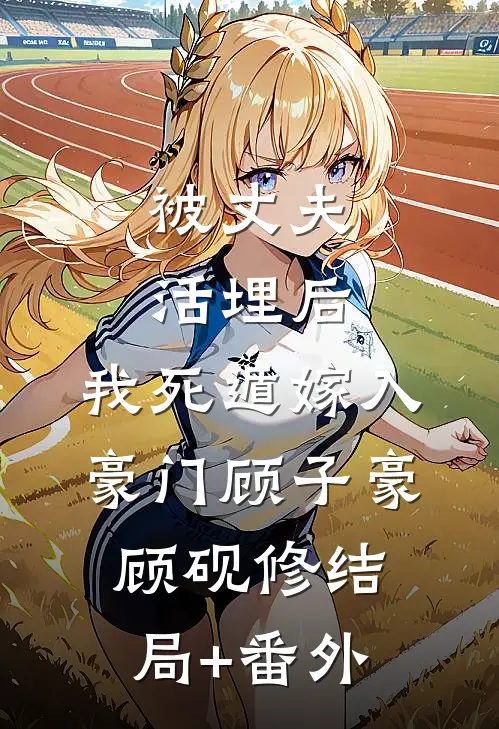 被丈夫活埋后，我死遁嫁入豪门顾子豪顾砚修结局+番外