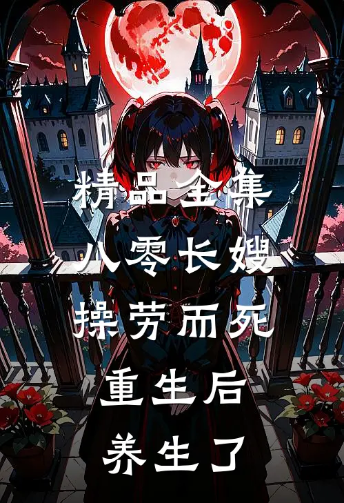 精品全集八零长嫂操劳而死：重生后养生了