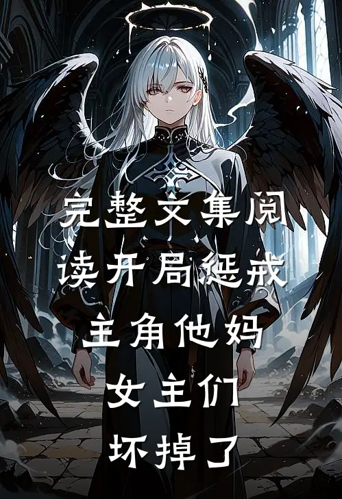 完整文集阅读开局惩戒主角他妈，女主们坏掉了