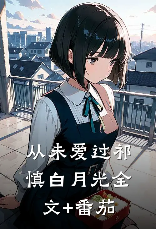 从未爱过祁慎白月光全文+番茄