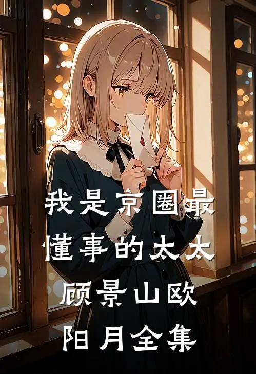 我是京圈最懂事的太太顾景山欧阳月全集