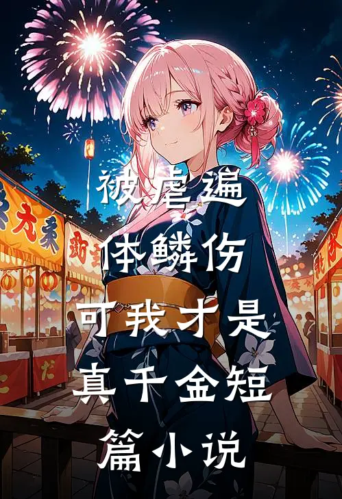 被虐遍体鳞伤，可我才是真千金短篇小说