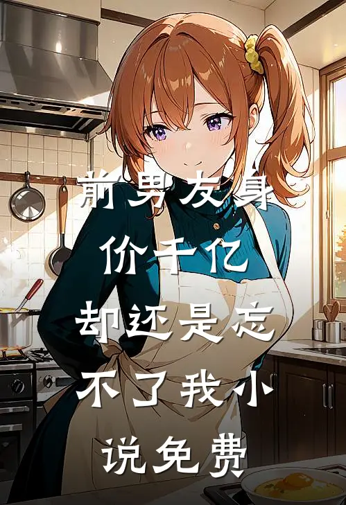 前男友身价千亿，却还是忘不了我小说免费