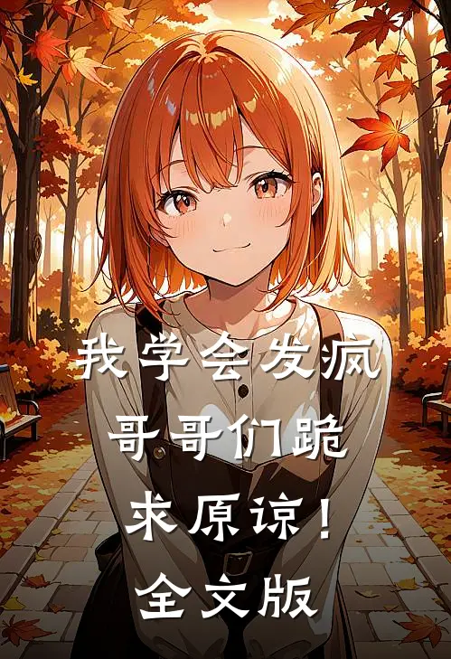 我学会发疯，哥哥们跪求原谅！全文版