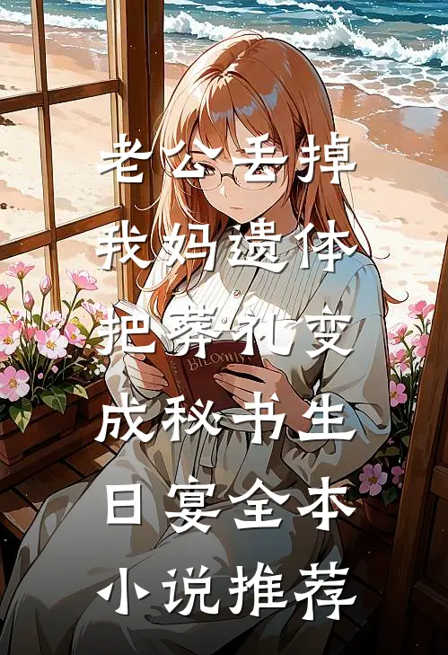 老公丢掉我妈遗体，把葬礼变成秘书生日宴全本小说推荐
