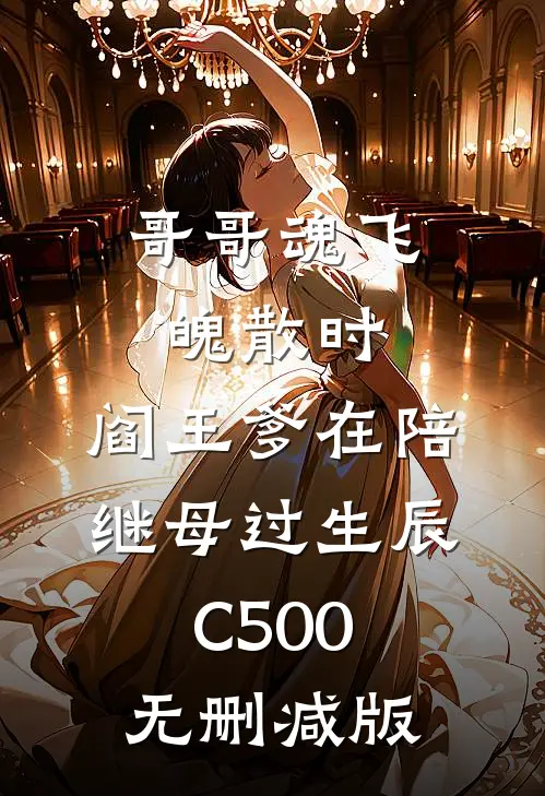 哥哥魂飞魄散时，阎王爹在陪继母过生辰C500无删减版