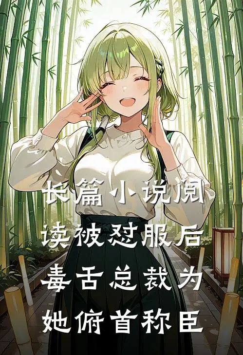 长篇小说阅读被怼服后，毒舌总裁为她俯首称臣