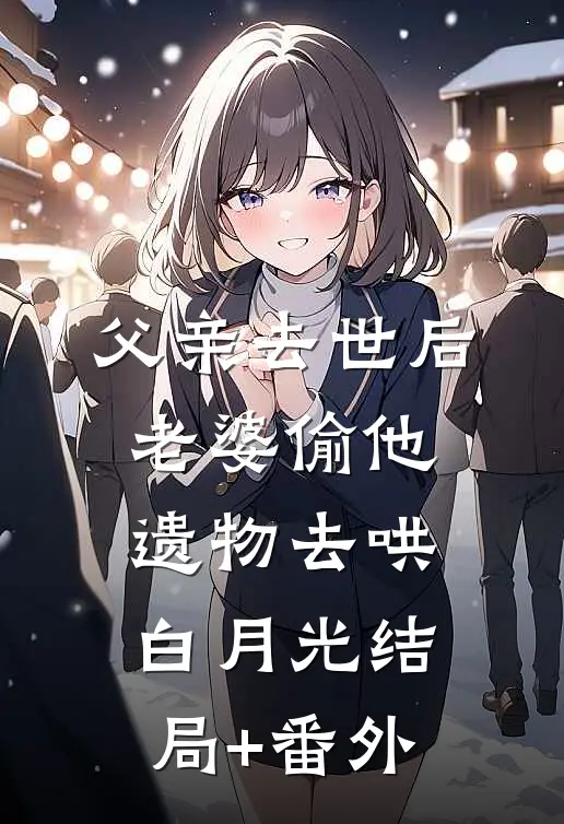 父亲去世后，老婆偷他遗物去哄白月光结局+番外