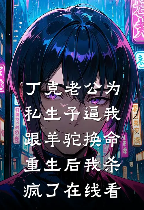 丁克老公为私生子逼我跟羊驼换命，重生后我杀疯了在线看