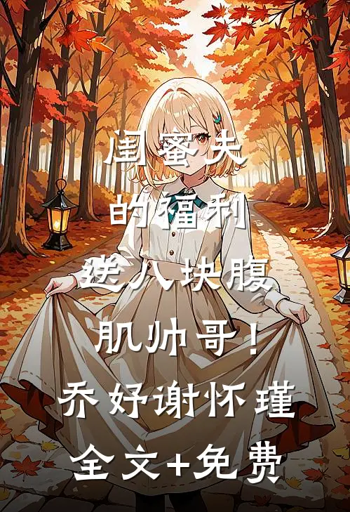 闺蜜夫的福利，送八块腹肌帅哥！乔妤谢怀瑾全文+免费
