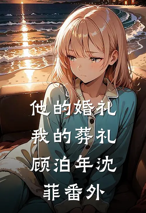 他的婚礼，我的葬礼顾泊年沈菲 番外