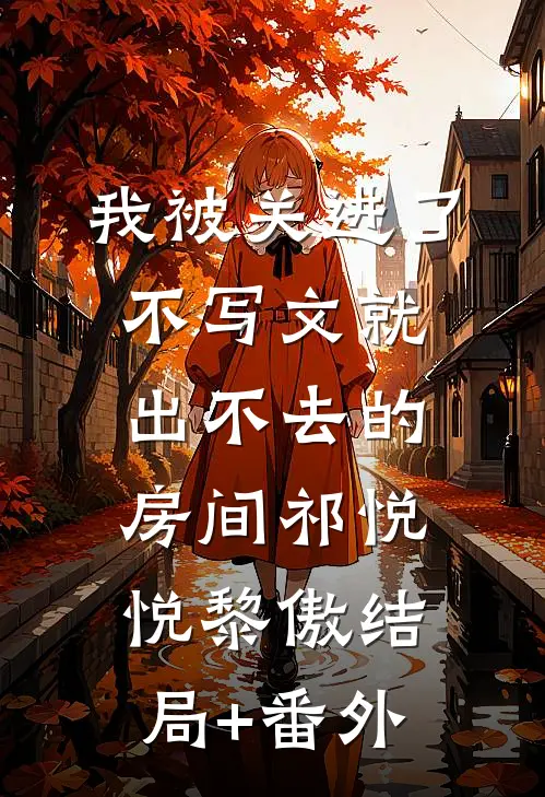 我被关进了不写文就出不去的房间祁悦悦黎傲结局+番外