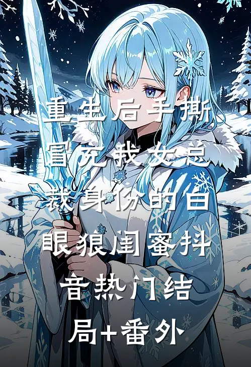 重生后手撕冒充我女总裁身份的白眼狼闺蜜抖音热门结局+番外