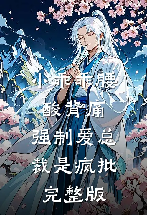 小乖乖腰酸背痛，强制爱总裁是疯批完整版
