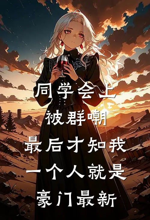 同学会上被群嘲，最后才知我一个人就是豪门最新