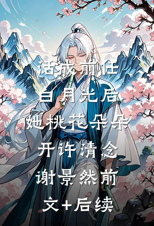 活成前任白月光后，她桃花朵朵开许清念谢景然前文+后续