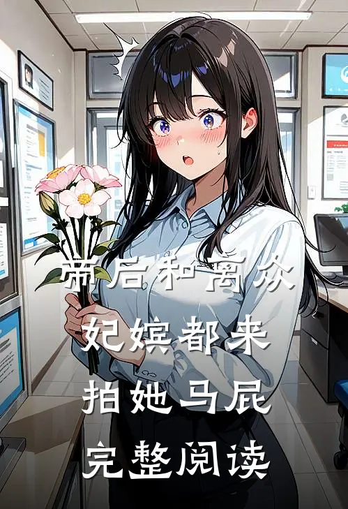 帝后和离众妃嫔都来拍她马屁完整阅读