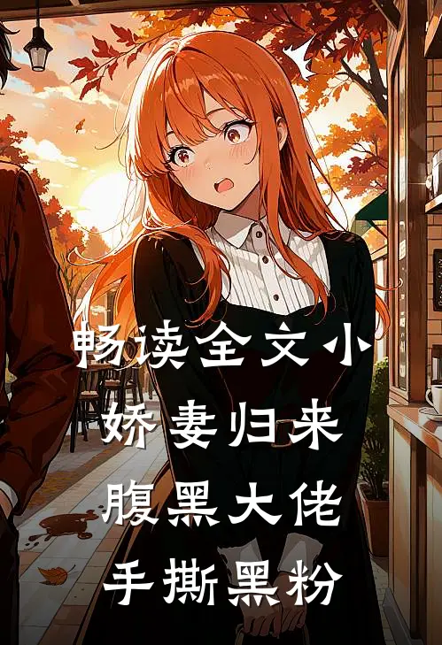 畅读全文小娇妻归来，腹黑大佬手撕黑粉