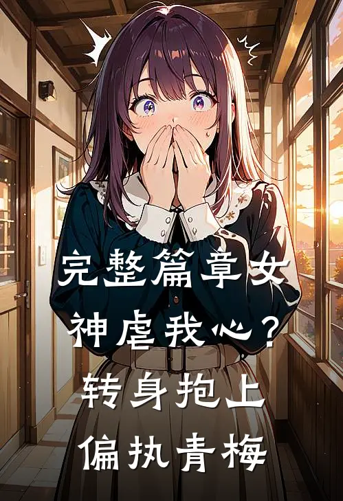 完整篇章女神虐我心？转身抱上偏执青梅