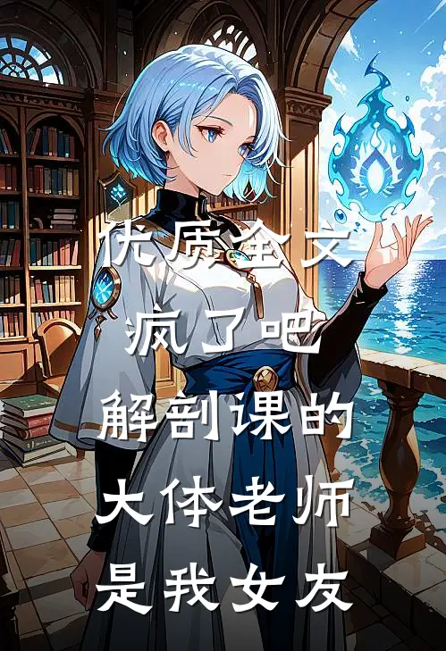 优质全文疯了吧，解剖课的大体老师是我女友