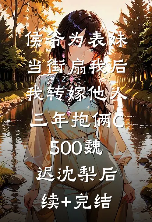 侯爷为表妹当街扇我后，我转嫁他人三年抱俩C500魏迟沈梨后续+完结