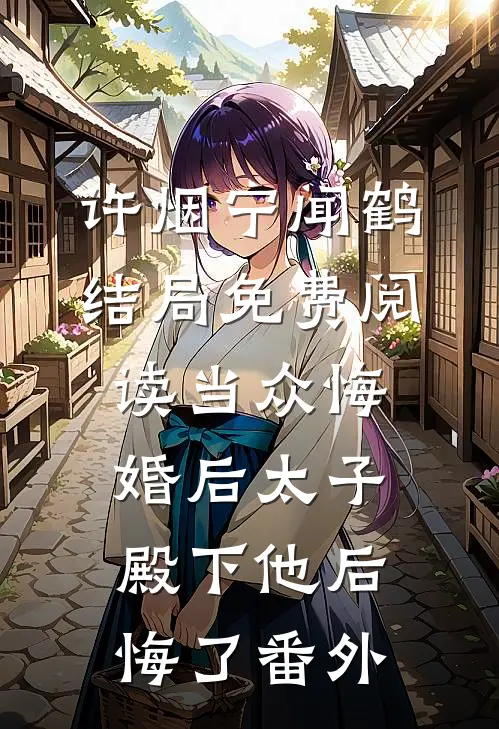 许烟宁闻鹤结局免费阅读当众悔婚后太子殿下他后悔了番外