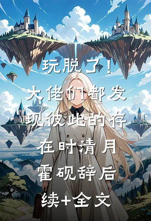 玩脱了！大佬们都发现彼此的存在时清月霍砚辞后续+全文