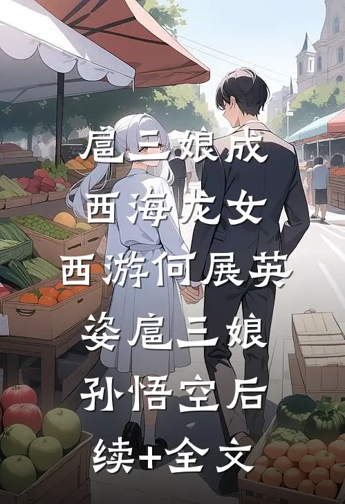 扈三娘成西海龙女，西游何展英姿扈三娘孙悟空后续+全文