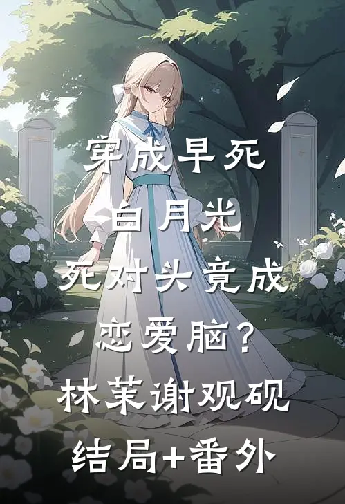 穿成早死白月光，死对头竟成恋爱脑？林茉谢观砚结局+番外